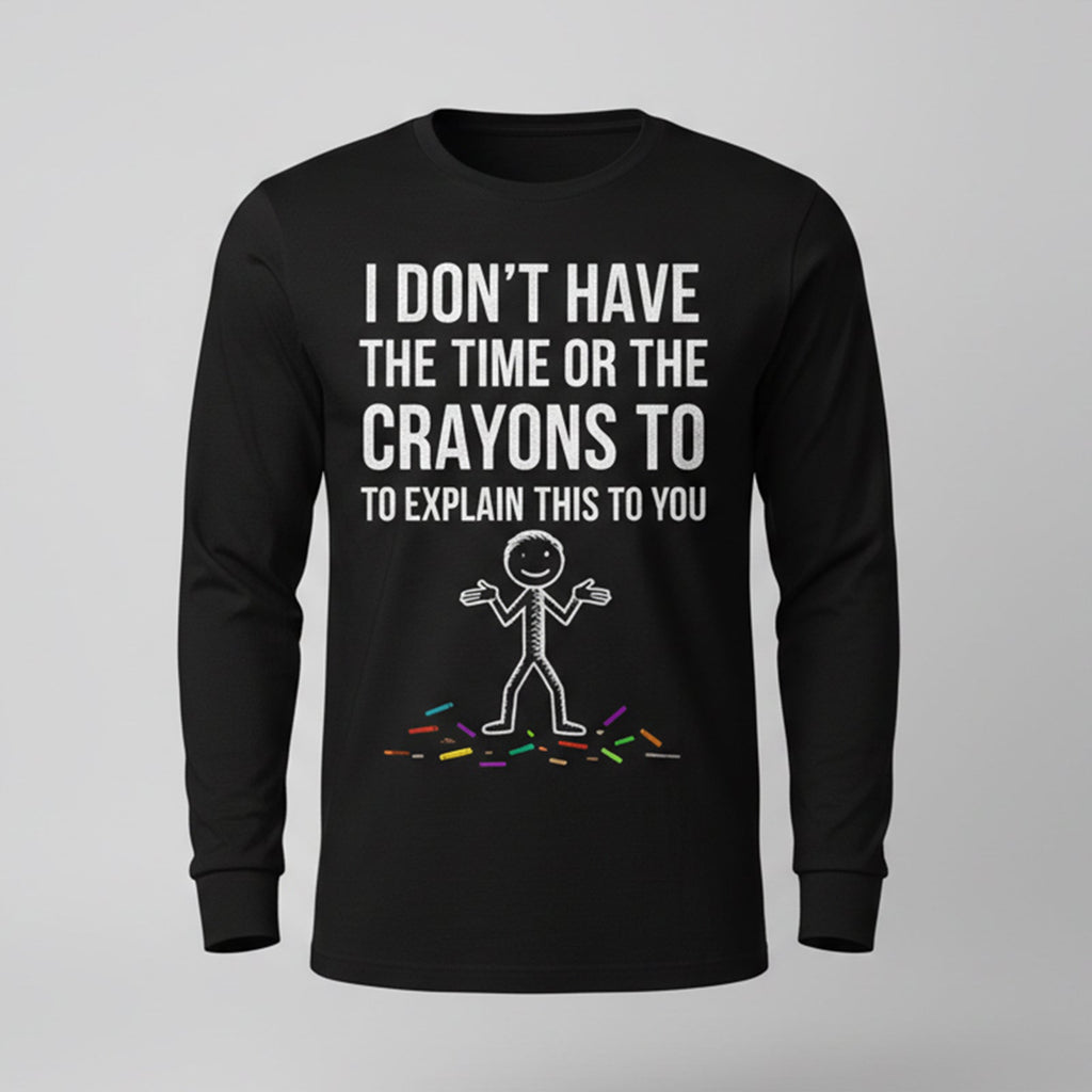I Don't Have The Time Or The Crayons to Explain This to You Long Sleeves