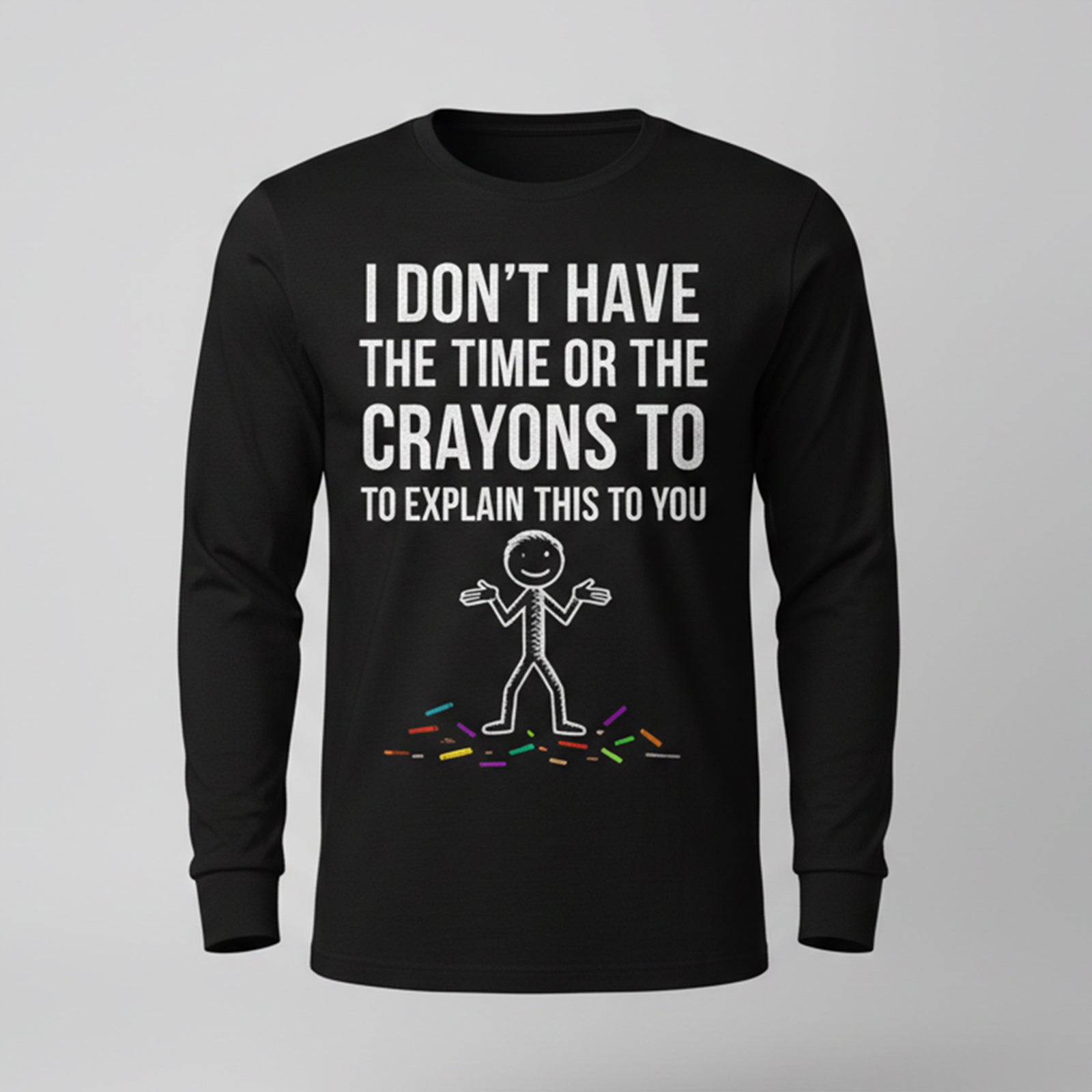 I Don't Have The Time Or The Crayons to Explain This to You Long Sleeves