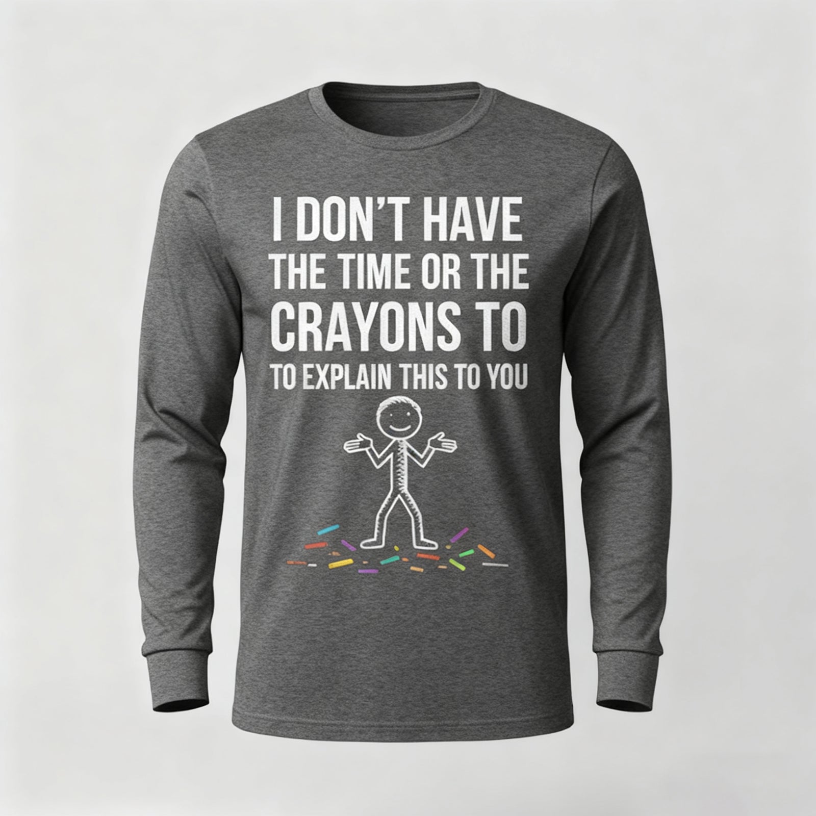 I Don't Have The Time Or The Crayons to Explain This to You Long Sleeves