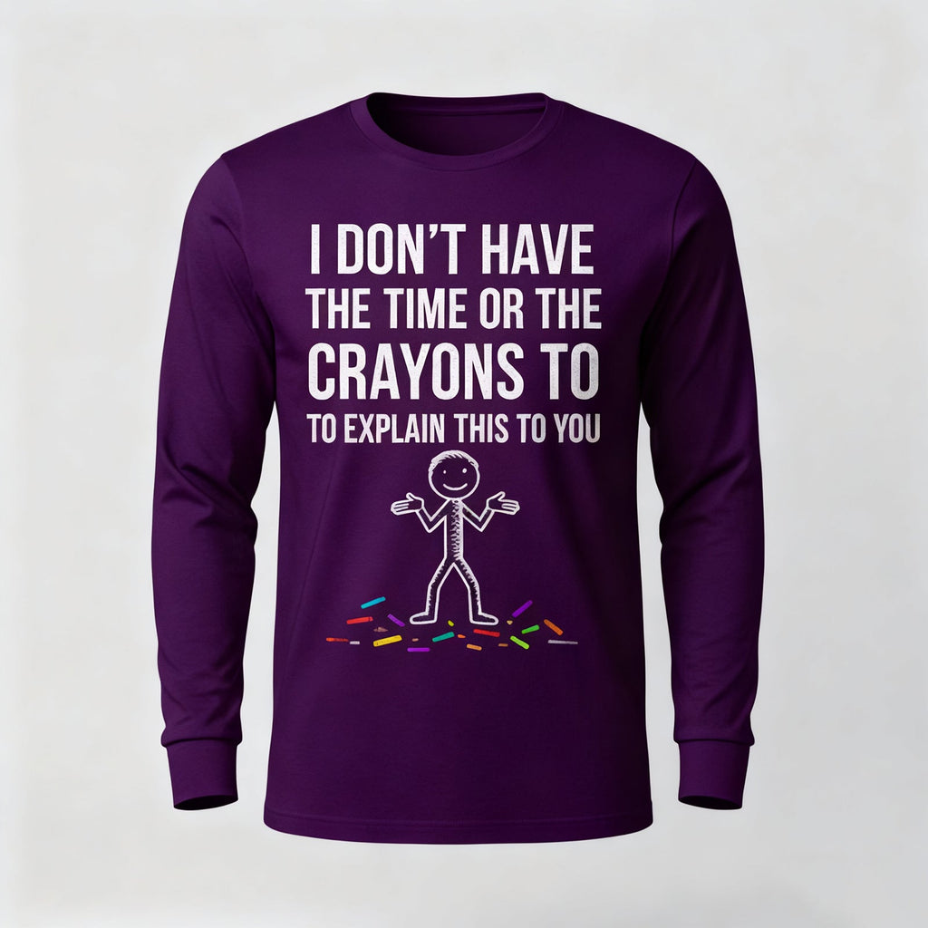 I Don't Have The Time Or The Crayons to Explain This to You Long Sleeves