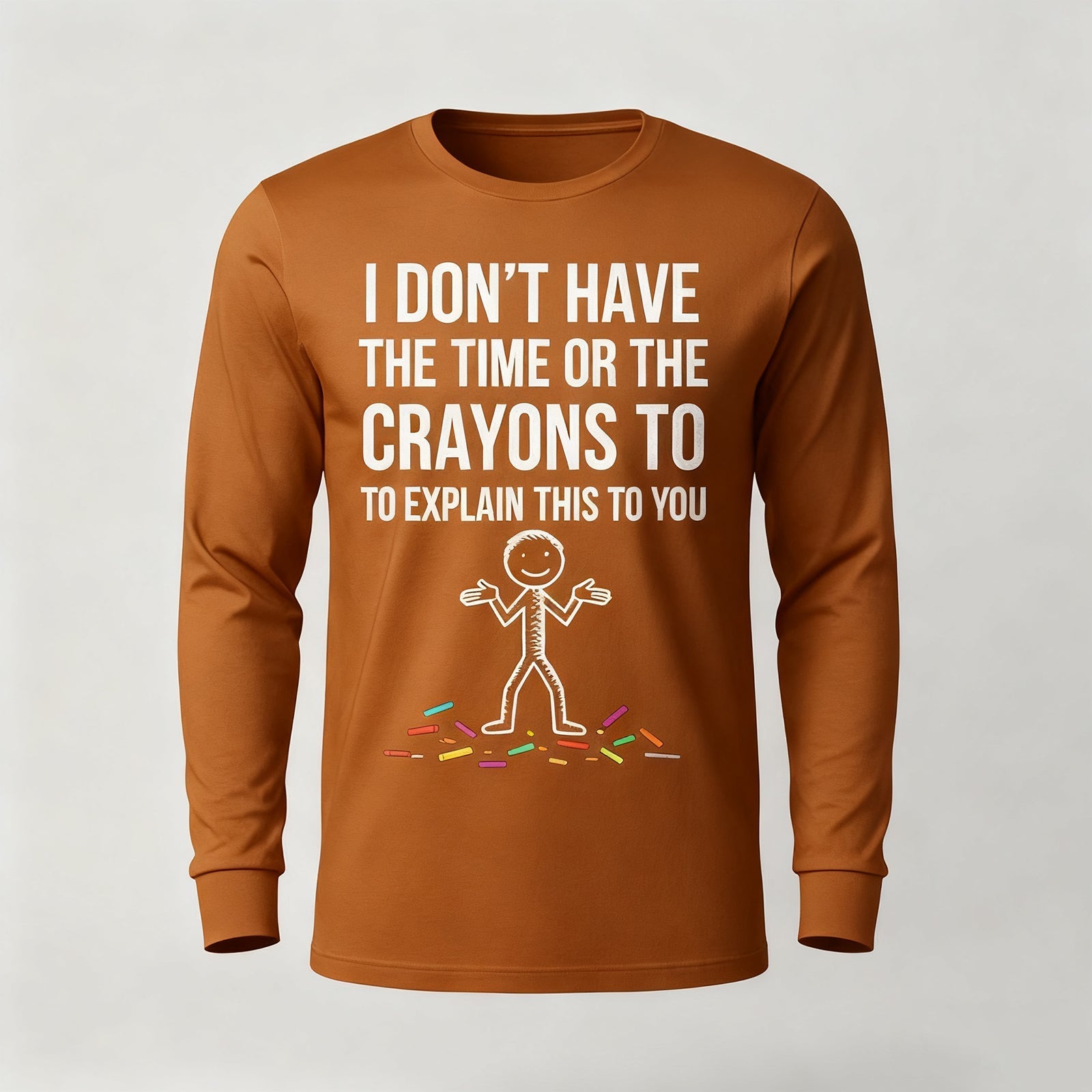 I Don't Have The Time Or The Crayons to Explain This to You Long Sleeves